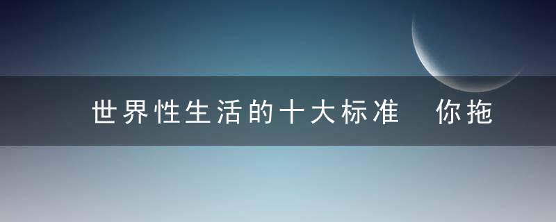 世界性生活的十大标准 你拖后腿了吗